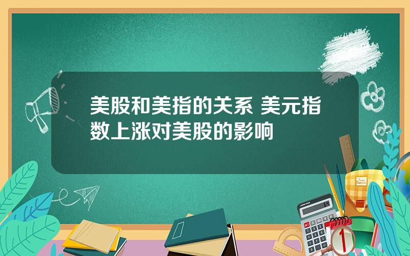 美股和美指的关系 美元指数上涨对美股的影响